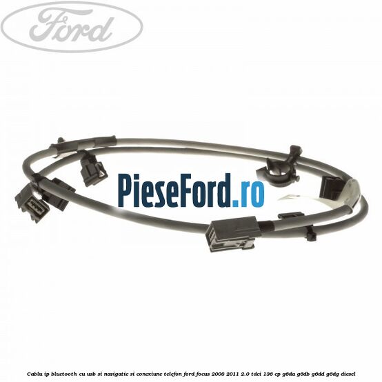 Cablu IP bluetooth cu usb si navigatie si conexiune telefon Ford Focus 2008-2011 2.0 TDCi 136 cp Cablu IP bluetooth cu usb si navigatie si conexiune telefon Ford Focus 2008-2011 2.0 TDCi 136 cp G6DA, G6DB, G6DD, G6DG diesel