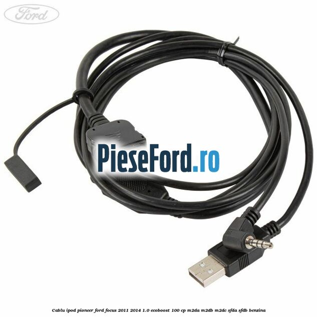 Cablu iPod Pioneer Ford Focus 2011-2014 1.0 EcoBoost 100 cp M2DA, M2DB, M2DC, SFDA, SFDB benzina