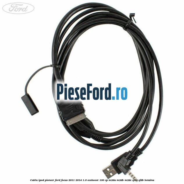 Cablu iPod Pioneer Ford Focus 2011-2014 1.0 EcoBoost 100 cp M2DA, M2DB, M2DC, SFDA, SFDB benzina