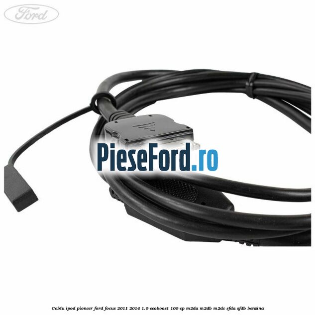 Cablu iPod Pioneer Ford Focus 2011-2014 1.0 EcoBoost 100 cp M2DA, M2DB, M2DC, SFDA, SFDB benzina
