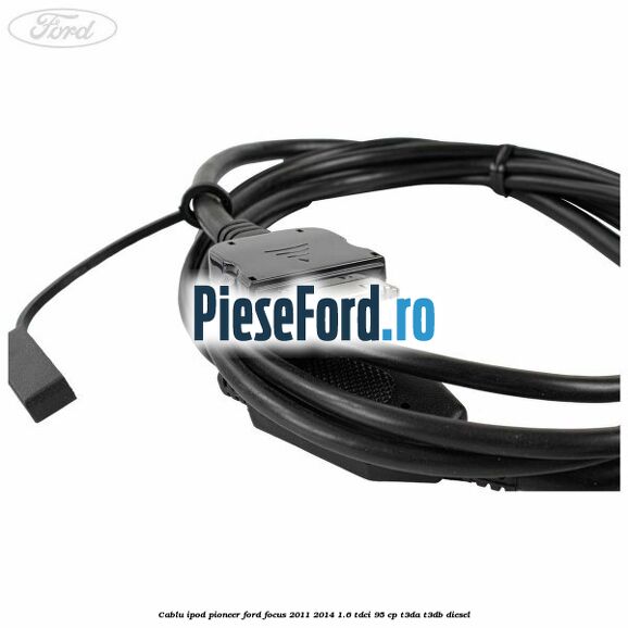 Cablu iPod Pioneer Ford Focus 2011-2014 1.6 TDCi 95 cp T3DA, T3DB diesel