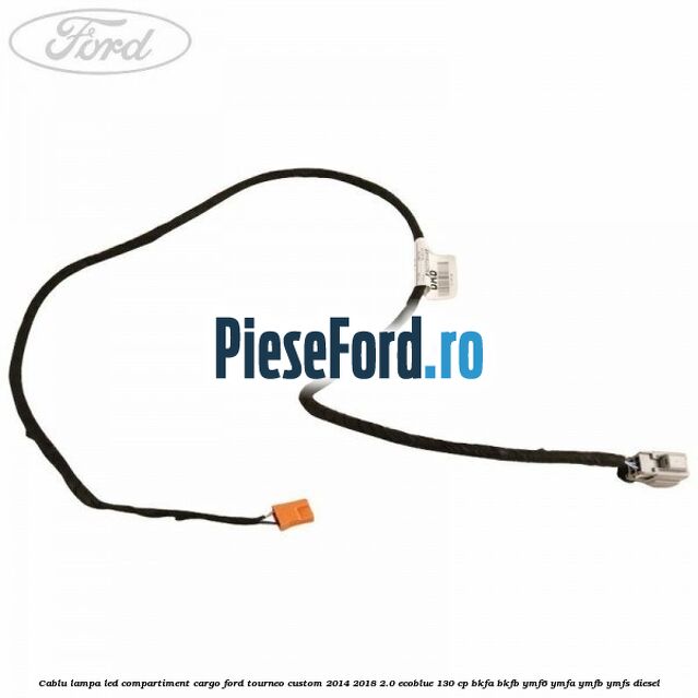 Cablu lampa LED compartiment cargo Ford Tourneo Custom 2014-2018 2.0 EcoBlue 130 cp BKFA, BKFB, YMF6, YMFA, YMFB, YMFS diesel