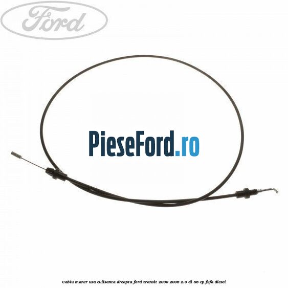 Cablu maner usa culisanta dreapta Ford Transit 2000-2006 2.0 DI 86 cp F3FA diesel
