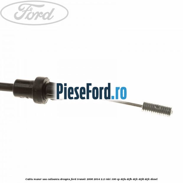 Cablu maner usa culisanta dreapta Ford Transit 2006-2014 2.2 TDCi 100 cp Cablu maner usa culisanta dreapta Ford Transit 2006-2014 2.2 TDCi 100 cp DRFA, DRFB, DRFC, DRFD, DRFE diesel