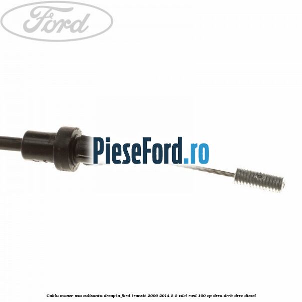 Cablu maner usa culisanta dreapta Ford Transit 2006-2014 2.2 TDCi RWD 100 cp DRRA, DRRB, DRRC diesel