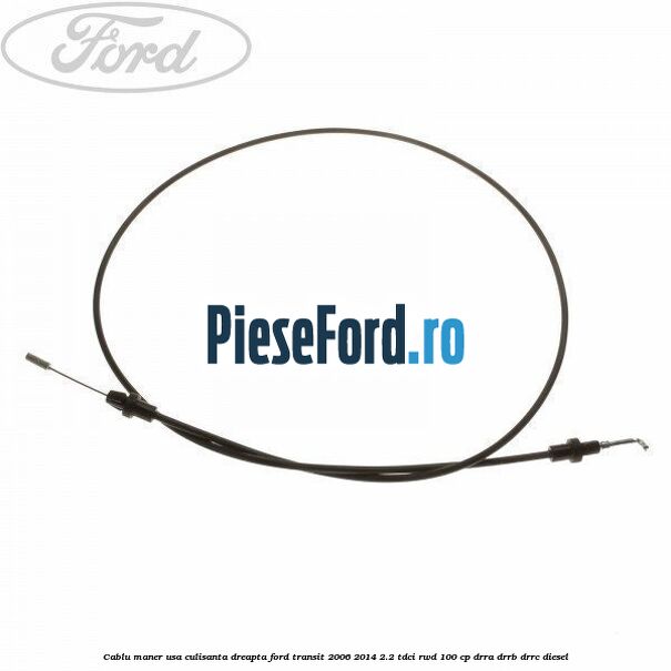 Cablu maner usa culisanta dreapta Ford Transit 2006-2014 2.2 TDCi RWD 100 cp DRRA, DRRB, DRRC diesel