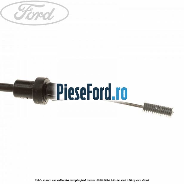 Cablu maner usa culisanta dreapta Ford Transit 2006-2014 2.2 TDCi RWD 155 cp Cablu maner usa culisanta dreapta Ford Transit 2006-2014 2.2 TDCi RWD 155 cp CVRC diesel