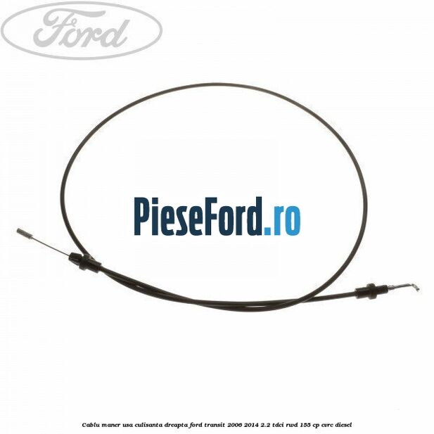 Cablu maner usa culisanta dreapta Ford Transit 2006-2014 2.2 TDCi RWD 155 cp Cablu maner usa culisanta dreapta Ford Transit 2006-2014 2.2 TDCi RWD 155 cp CVRC diesel