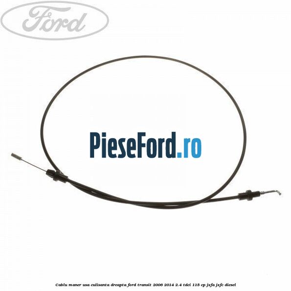 Cablu maner usa culisanta dreapta Ford Transit 2006-2014 2.4 TDCi 115 cp JXFA, JXFC diesel