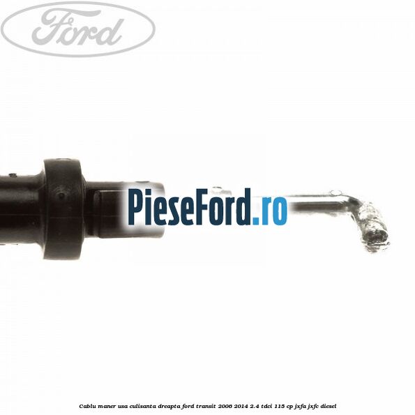 Cablu maner usa culisanta dreapta Ford Transit 2006-2014 2.4 TDCi 115 cp JXFA, JXFC diesel