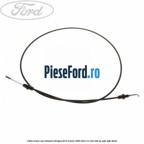 Cablu maner usa culisanta dreapta Ford Transit 2006-2014 3.2 TDCi 200 cp SAFA, SAFB diesel