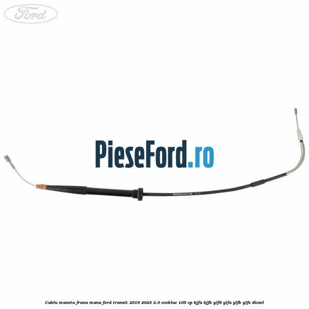 Cablu maneta frana mana Ford Transit 2019-2023 2.0 EcoBlue 105 cp BJFA, BJFB, YLF6, YLFA, YLFB, YLFS diesel