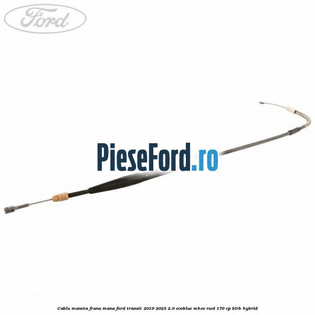 Cablu maneta frana mana Ford Transit 2019-2023 2.0 EcoBlue mHEV RWD 170 cp BLRB Hybrid