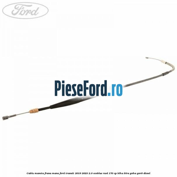 Cablu maneta frana mana Ford Transit 2019-2023 2.0 EcoBlue RWD 170 cp BLHA, BLRA, YNHA, YNR6 diesel