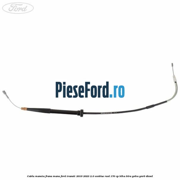 Cablu maneta frana mana Ford Transit 2019-2023 2.0 EcoBlue RWD 170 cp BLHA, BLRA, YNHA, YNR6 diesel