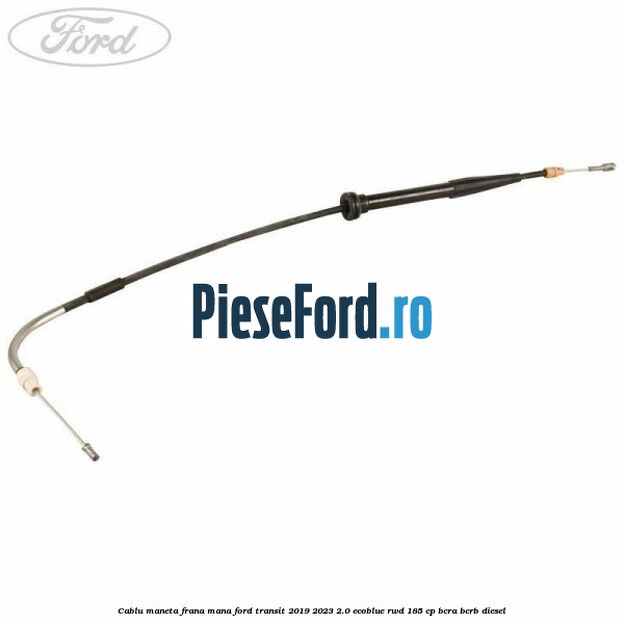 Cablu maneta frana mana Ford Transit 2019-2023 2.0 EcoBlue RWD 185 cp BCRA, BCRB diesel