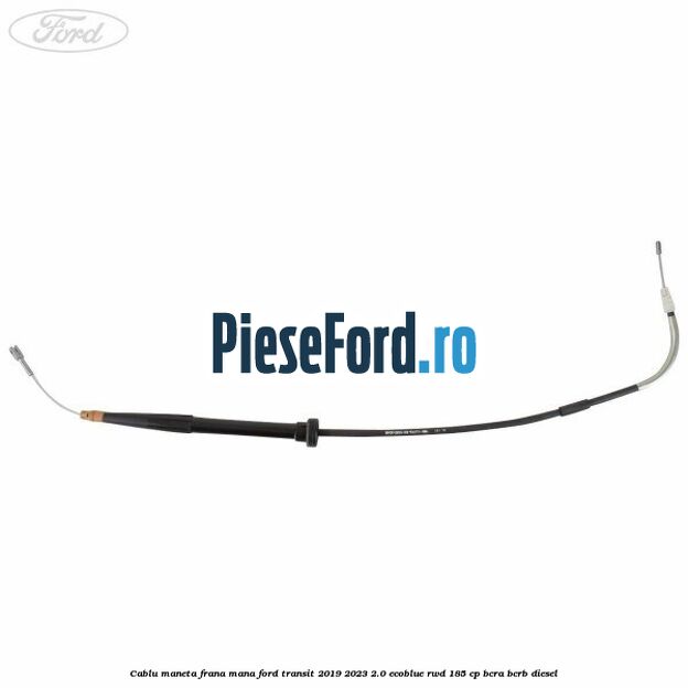 Cablu maneta frana mana Ford Transit 2019-2023 2.0 EcoBlue RWD 185 cp BCRA, BCRB diesel