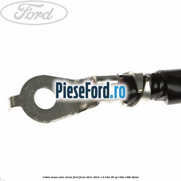 Cablu masa cutie viteze Ford Focus 2011-2014 1.6 TDCi 95 cp T3DA, T3DB diesel