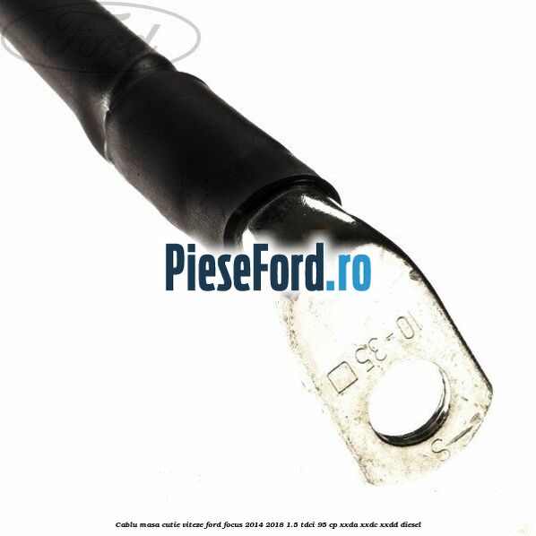 Cablu masa cutie viteze Ford Focus 2014-2018 1.5 TDCi 95 cp XXDA, XXDC, XXDD diesel