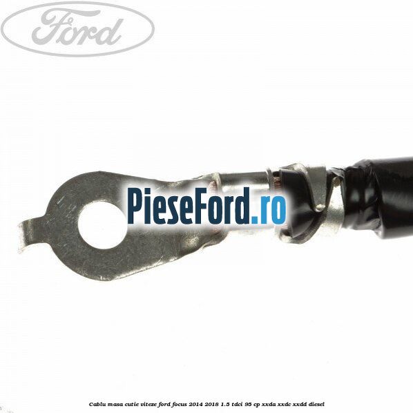 Cablu masa cutie viteze Ford Focus 2014-2018 1.5 TDCi 95 cp XXDA, XXDC, XXDD diesel