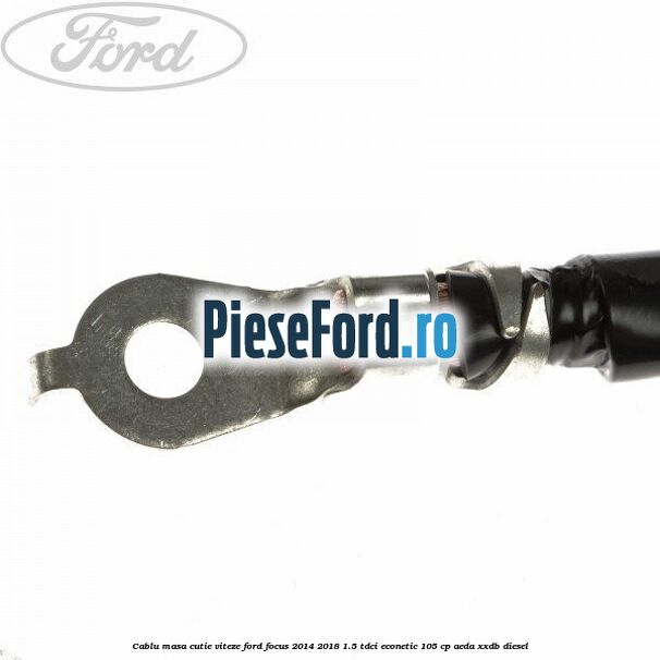Cablu masa cutie viteze Ford Focus 2014-2018 1.5 TDCi ECOnetic 105 cp Cablu masa cutie viteze Ford Focus 2014-2018 1.5 TDCi ECOnetic 105 cp AEDA, XXDB diesel