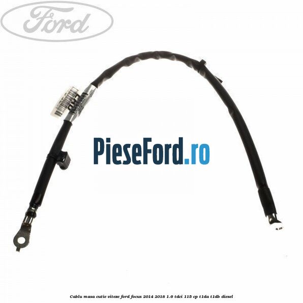 Cablu masa cutie viteze Ford Focus 2014-2018 1.6 TDCi 115 cp Cablu masa cutie viteze Ford Focus 2014-2018 1.6 TDCi 115 cp T1DA, T1DB diesel