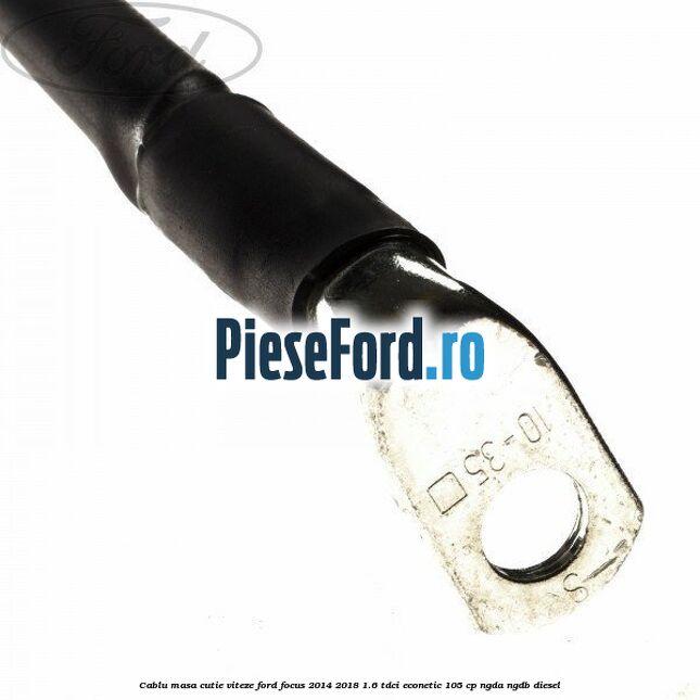 Cablu masa cutie viteze Ford Focus 2014-2018 1.6 TDCi ECOnetic 105 cp NGDA, NGDB diesel