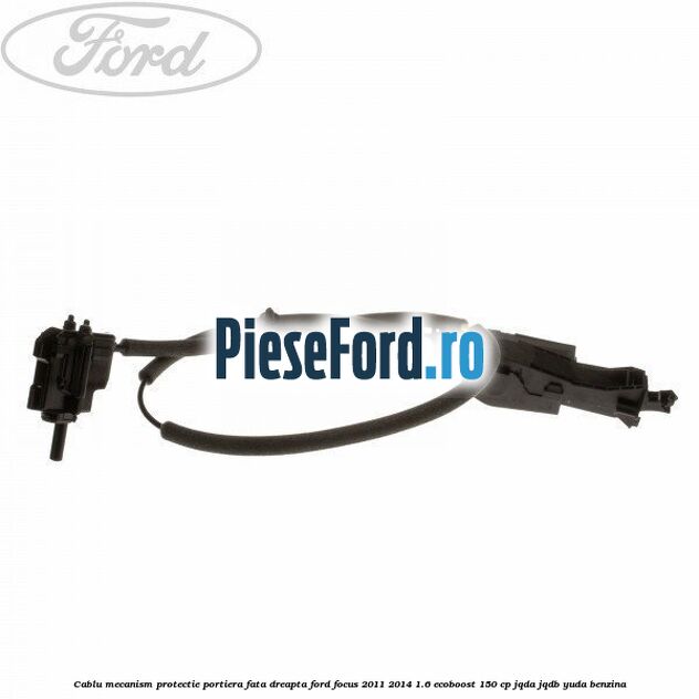 Cablu mecanism protectie portiera fata dreapta Ford Focus 2011-2014 1.6 EcoBoost 150 cp JQDA, JQDB, YUDA benzina