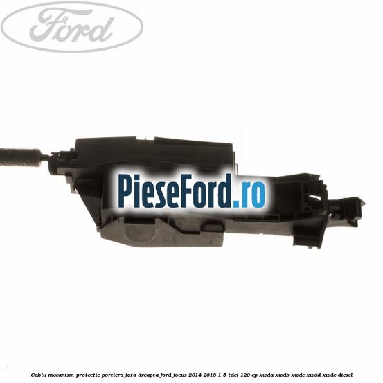 Cablu mecanism protectie portiera fata dreapta Ford Focus 2014-2018 1.5 TDCi 120 cp XWDA, XWDB, XWDC, XWDD, XWDE diesel
