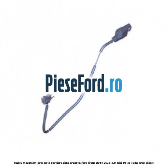 Cablu mecanism protectie portiera fata dreapta Ford Focus 2014-2018 1.6 TDCi 95 cp Cablu mecanism protectie portiera fata dreapta Ford Focus 2014-2018 1.6 TDCi 95 cp T3DA, T3DB diesel