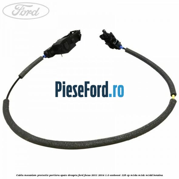 Cablu mecanism protectie portiera spate dreapta Ford Focus 2011-2014 1.0 EcoBoost 125 cp Cablu mecanism protectie portiera spate dreapta Ford Focus 2011-2014 1.0 EcoBoost 125 cp M1DA, M1DC, M1DD benzina