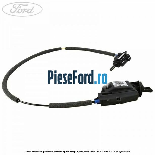 Cablu mecanism protectie portiera spate dreapta Ford Focus 2011-2014 2.0 TDCi 115 cp TYDA diesel
