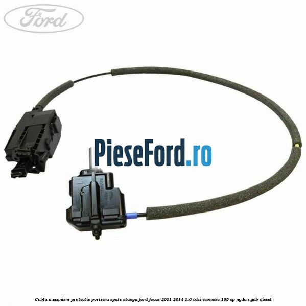 Cablu mecanism protectie portiera spate stanga Ford Focus 2011-2014 1.6 TDCi ECOnetic 105 cp NGDA, NGDB diesel