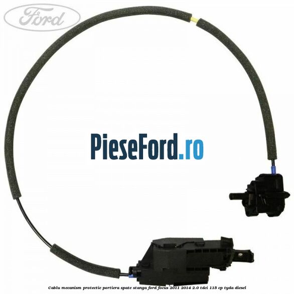 Cablu mecanism protectie portiera spate stanga Ford Focus 2011-2014 2.0 TDCi 115 cp TYDA diesel