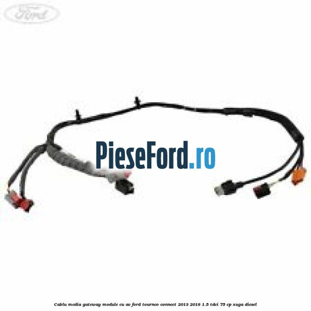 Cablu media gateway module cu AV Ford Tourneo Connect 2013-2018 1.5 TDCi 75 cp Cablu media gateway module cu AV Ford Tourneo Connect 2013-2018 1.5 TDCi 75 cp XUGA diesel