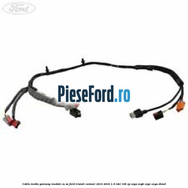 Cablu media gateway module cu AV Ford Transit Connect 2013-2018 1.5 TDCi 100 cp XVGA, XVGB, XVGC, XXGA diesel