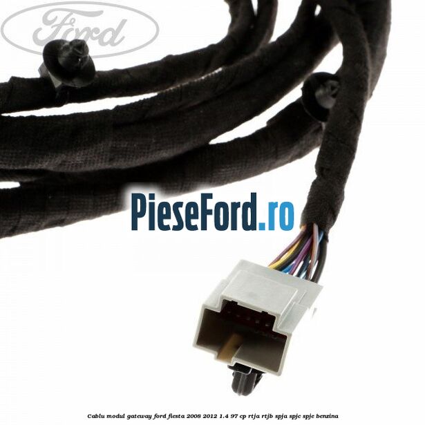 Cablu modul gateway Ford Fiesta 2008-2012 1.4 97 cp RTJA, RTJB, SPJA, SPJC, SPJE benzina