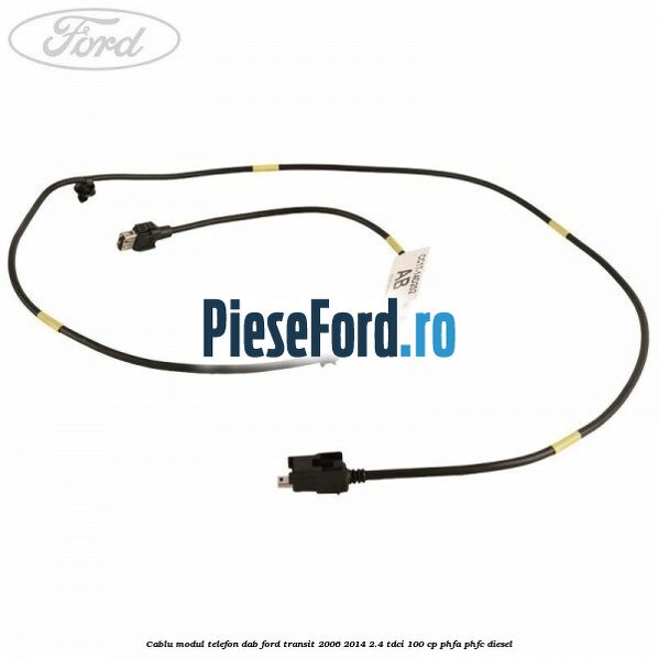 Cablu modul telefon DAB Ford Transit 2006-2014 2.4 TDCi 100 cp PHFA, PHFC diesel