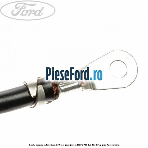 Cablu negativ cutie viteza 330 mm Ford Fiesta 2005-2008 1.4 16V 80 cp Cablu negativ cutie viteza 330 mm Ford Fiesta 2005-2008 1.4 16V 80 cp FXJA, FXJB benzina