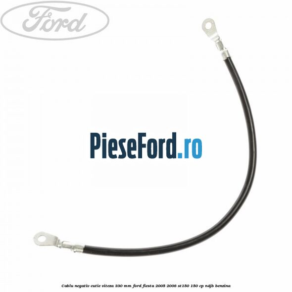 Cablu negativ cutie viteza 330 mm Ford Fiesta 2005-2008 ST150 150 cp N4JB benzina