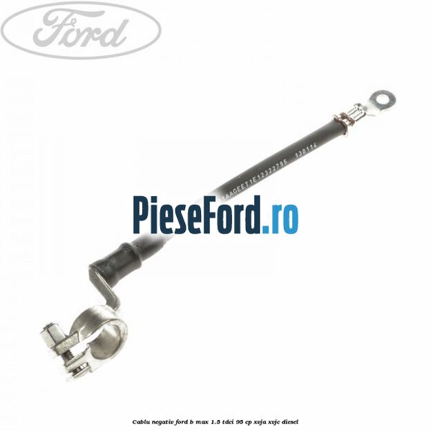 Cablu negativ Ford B-Max 1.5 TDCi 95 cp XVJA, XVJC diesel