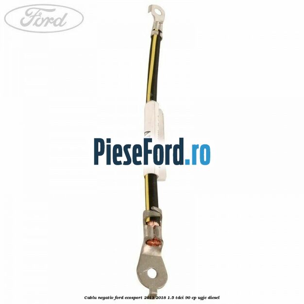 Cablu negativ Ford EcoSport 2013-2018 1.5 TDCi 90 cp UGJE diesel