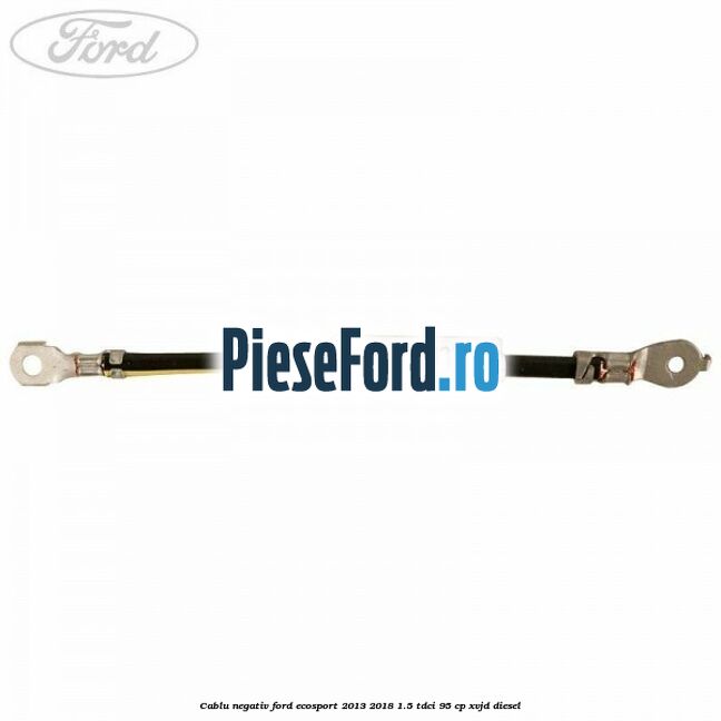 Cablu negativ Ford EcoSport 2013-2018 1.5 TDCi 95 cp XVJD diesel