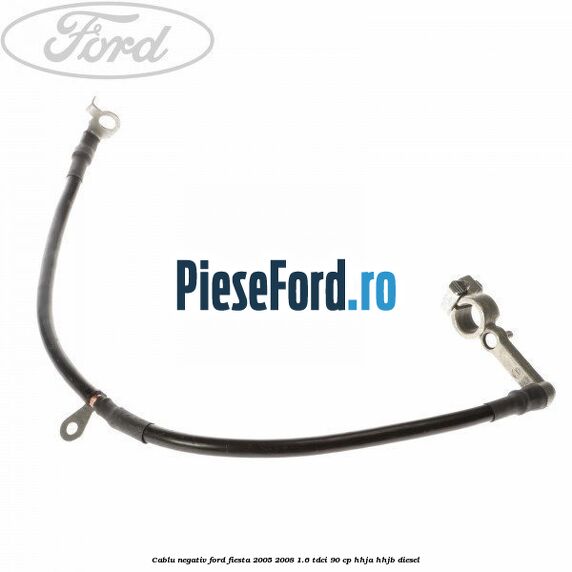 Cablu negativ Ford Fiesta 2005-2008 1.6 TDCi 90 cp Cablu negativ Ford Fiesta 2005-2008 1.6 TDCi 90 cp HHJA, HHJB diesel