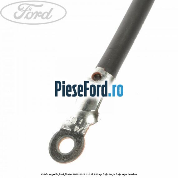 Cablu negativ Ford Fiesta 2008-2012 1.6 Ti 120 cp HXJA, HXJB, HXJE, RVJA benzina