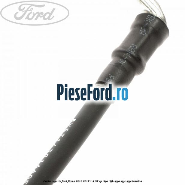 Cablu negativ Ford Fiesta 2013-2017 1.4 97 cp RTJA, RTJB, SPJA, SPJC, SPJE benzina