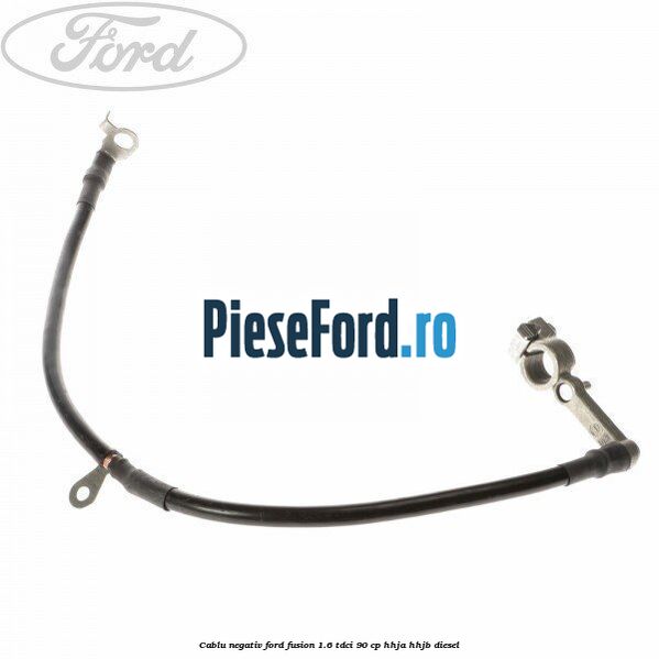 Cablu negativ Ford Fusion 1.6 TDCi 90 cp HHJA, HHJB diesel