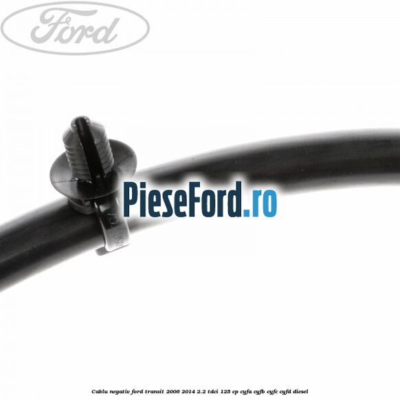 Cablu negativ Ford Transit 2006-2014 2.2 TDCi 125 cp Cablu negativ Ford Transit 2006-2014 2.2 TDCi 125 cp CYFA, CYFB, CYFC, CYFD diesel