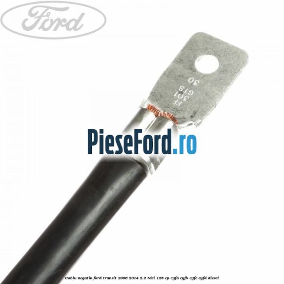 Cablu negativ Ford Transit 2006-2014 2.2 TDCi 125 cp Cablu negativ Ford Transit 2006-2014 2.2 TDCi 125 cp CYFA, CYFB, CYFC, CYFD diesel