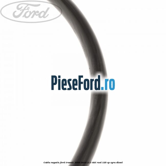 Cablu negativ Ford Transit 2006-2014 2.2 TDCi RWD 125 cp CYRA diesel